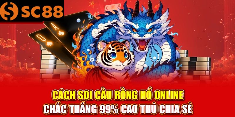 Mẹo Soi Cầu Rồng Hổ SC88 Chuẩn Cao Thủ